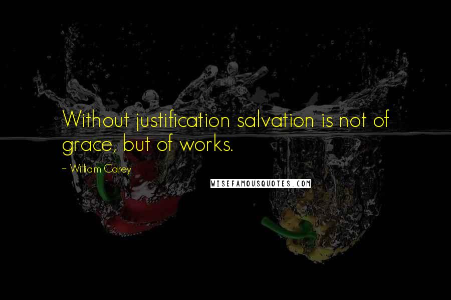 William Carey quotes: Without justification salvation is not of grace, but of works.