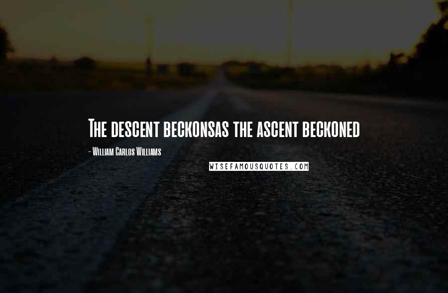William Carlos Williams quotes: The descent beckonsas the ascent beckoned