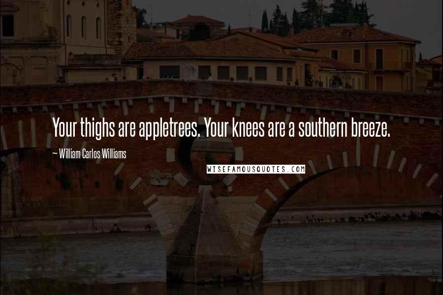 William Carlos Williams quotes: Your thighs are appletrees. Your knees are a southern breeze.