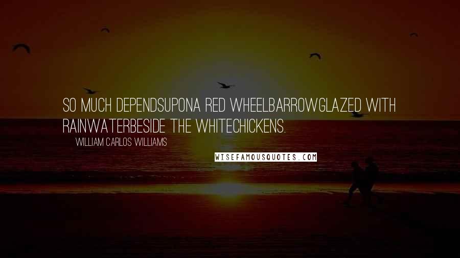 William Carlos Williams quotes: So much dependsupona red wheelbarrowglazed with rainwaterbeside the whitechickens.