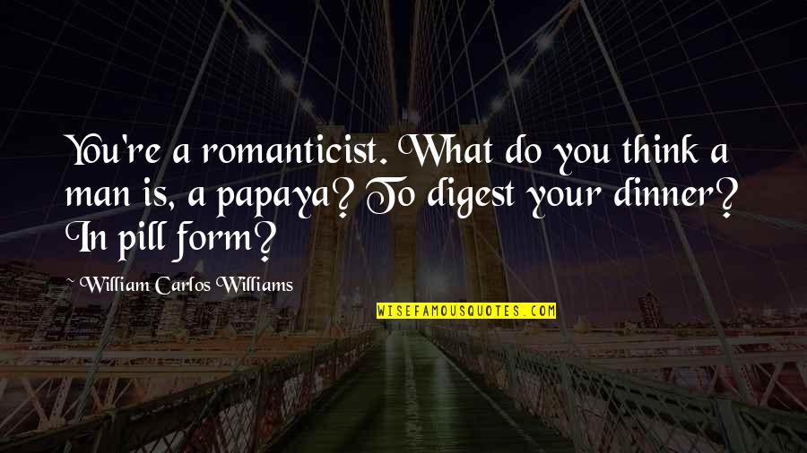 William Carlos Williams Quotes By William Carlos Williams: You're a romanticist. What do you think a William Carlos Williams Quotes By William Carlos Williams: You're a romanticist. What do you think a