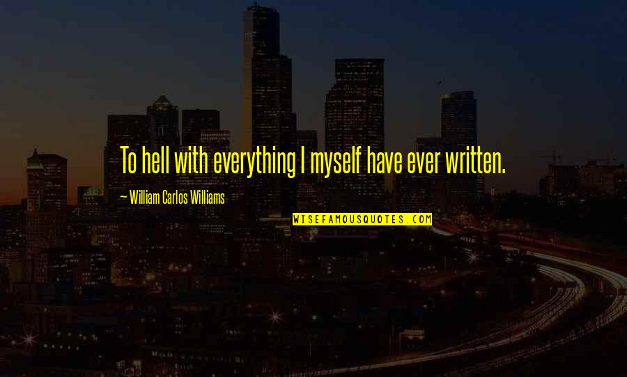 William Carlos Williams Quotes By William Carlos Williams: To hell with everything I myself have ever William Carlos Williams Quotes By William Carlos Williams: To hell with everything I myself have ever