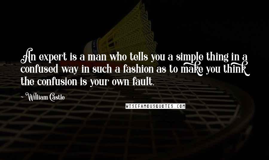 William Castle quotes: An expert is a man who tells you a simple thing in a confused way in such a fashion as to make you think the confusion is your own fault. William Castle quotes: An expert is a man who tells you a simple thing in a confused way in such a fashion as to make you think the confusion is your own fault.