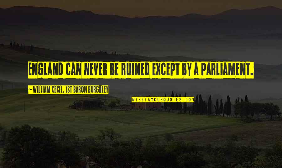 William Cecil Quotes By William Cecil, 1st Baron Burghley: England can never be ruined except by a William Cecil Quotes By William Cecil, 1st Baron Burghley: England can never be ruined except by a