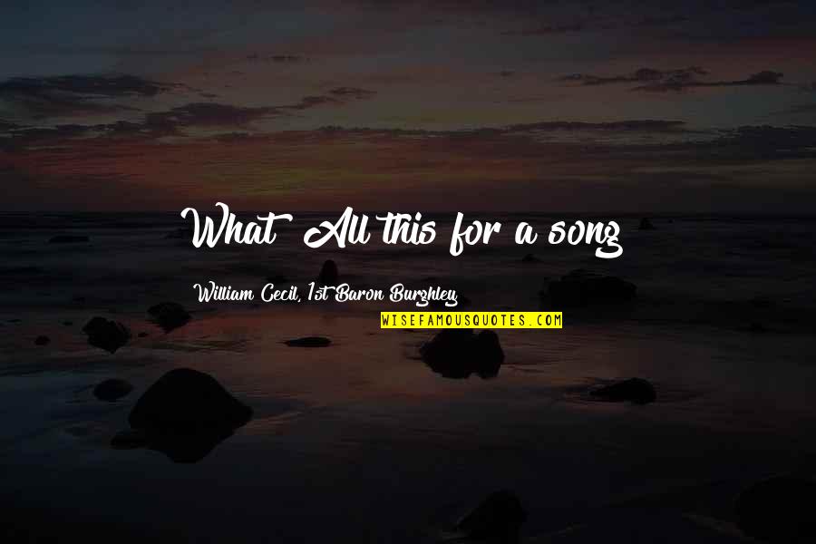 William Cecil Quotes By William Cecil, 1st Baron Burghley: What! All this for a song? William Cecil Quotes By William Cecil, 1st Baron Burghley: What! All this for a song?