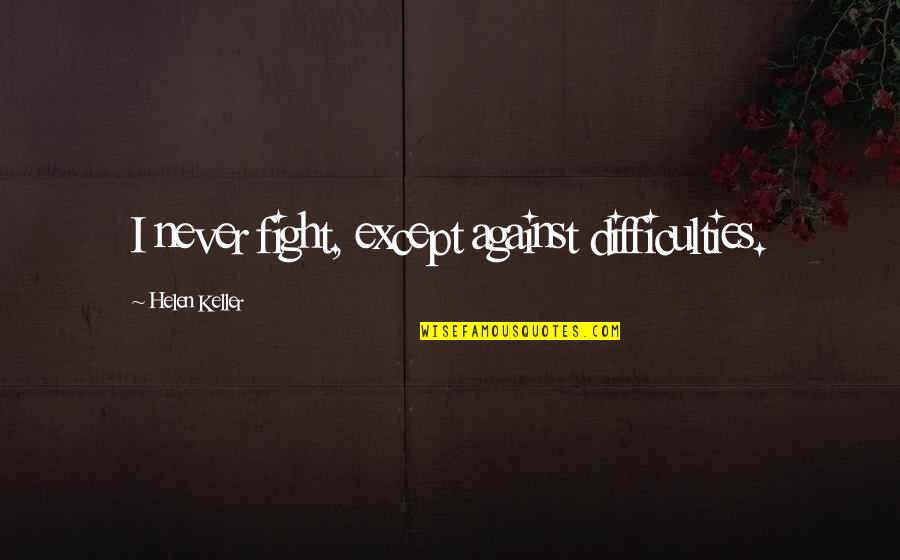 William Chaminade Quotes By Helen Keller: I never fight, except against difficulties.