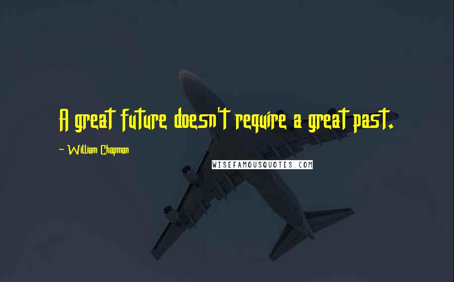William Chapman quotes: A great future doesn't require a great past.
