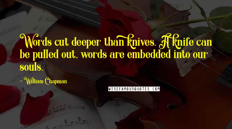 William Chapman quotes: Words cut deeper than knives. A knife can be pulled out, words are embedded into our souls.