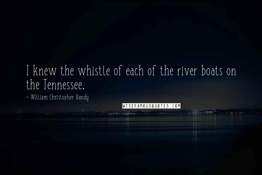 William Christopher Handy quotes: I knew the whistle of each of the river boats on the Tennessee.