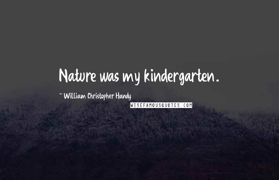 William Christopher Handy quotes: Nature was my kindergarten.