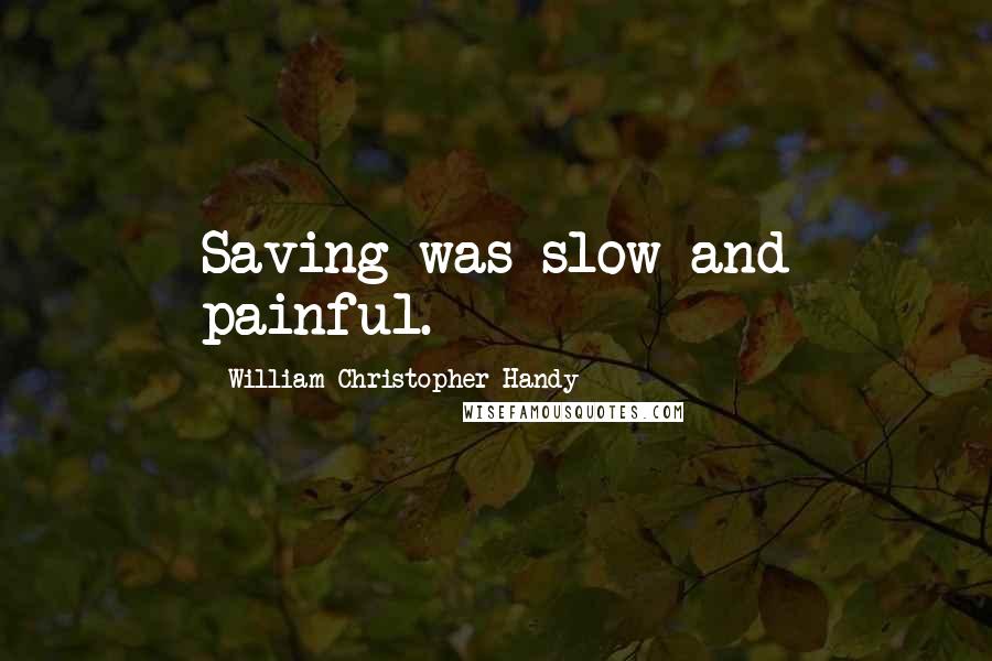 William Christopher Handy quotes: Saving was slow and painful.