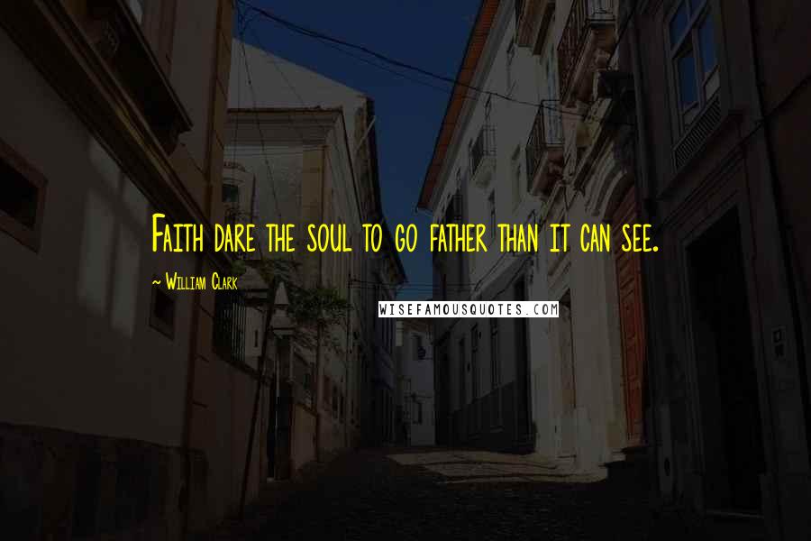 William Clark quotes: Faith dare the soul to go father than it can see.