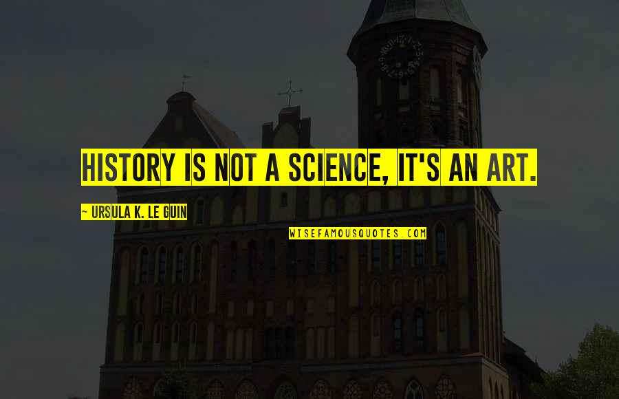 William Clark Quotes By Ursula K. Le Guin: History is not a science, it's an art.