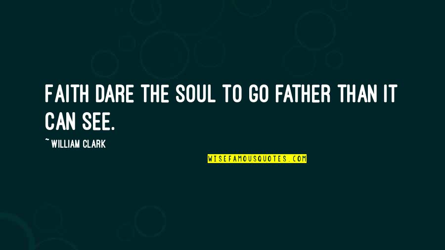 William Clark Quotes By William Clark: Faith dare the soul to go father than