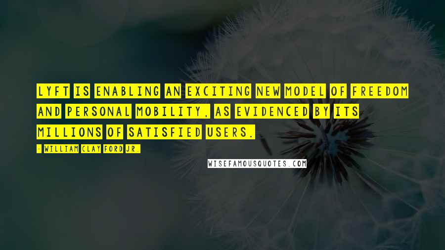 William Clay Ford Jr. quotes: Lyft is enabling an exciting new model of freedom and personal mobility, as evidenced by its millions of satisfied users.