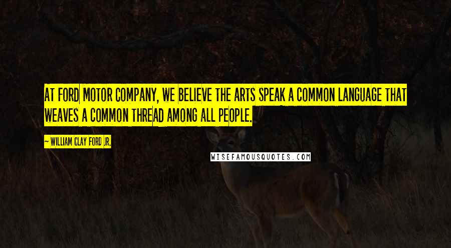 William Clay Ford Jr. quotes: At Ford Motor Company, we believe the arts speak a common language that weaves a common thread among all people.