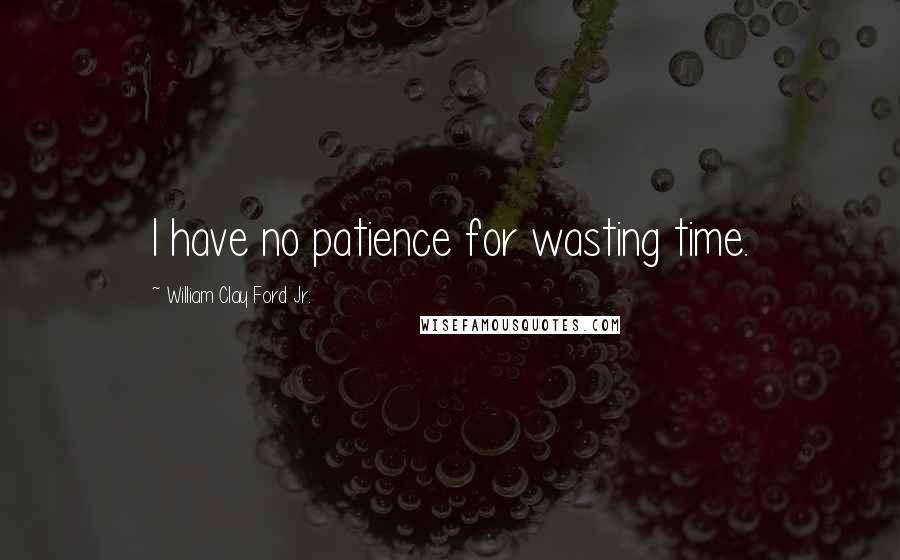 William Clay Ford Jr. quotes: I have no patience for wasting time.