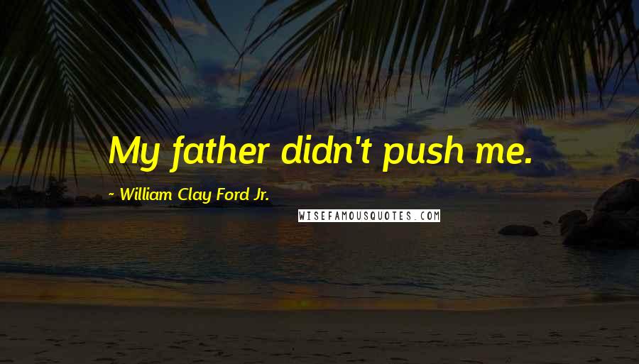 William Clay Ford Jr. quotes: My father didn't push me.