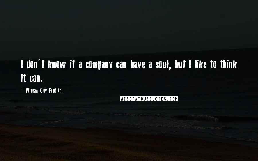 William Clay Ford Jr. quotes: I don't know if a company can have a soul, but I like to think it can.