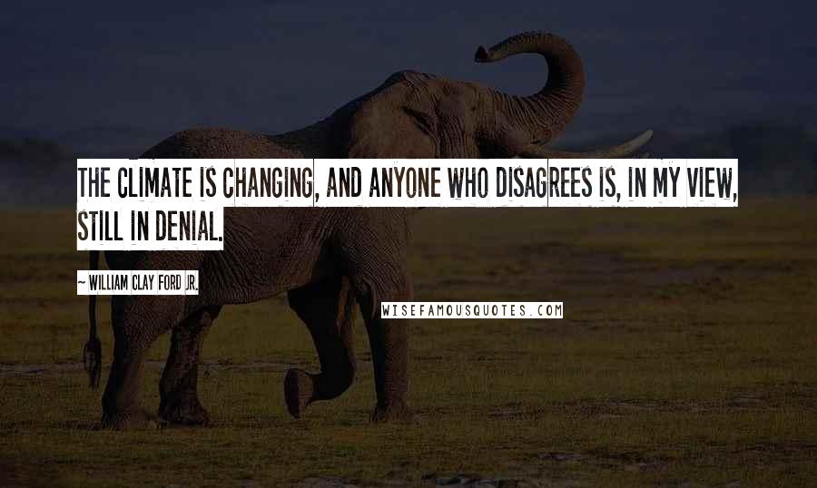 William Clay Ford Jr. quotes: The climate is changing, and anyone who disagrees is, in my view, still in denial.