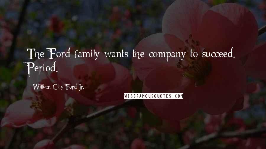 William Clay Ford Jr. quotes: The Ford family wants the company to succeed. Period.