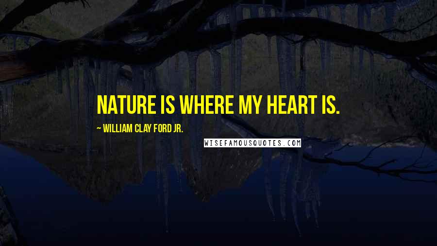 William Clay Ford Jr. quotes: Nature is where my heart is.