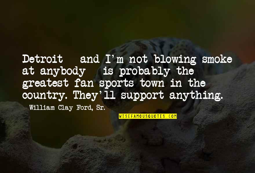 William Clay Ford Quotes By William Clay Ford, Sr.: Detroit - and I'm not blowing smoke at