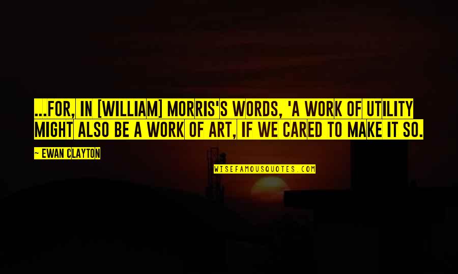 William Clayton Quotes By Ewan Clayton: ...for, in [William] Morris's words, 'a work of