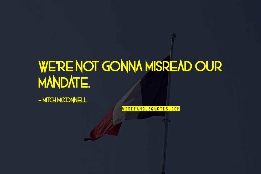 William Clinton Famous Quotes By Mitch McConnell: We're not gonna misread our mandate. William Clinton Famous Quotes By Mitch McConnell: We're not gonna misread our mandate.