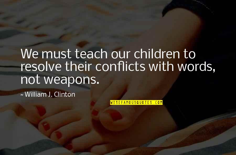 William Clinton Quotes By William J. Clinton: We must teach our children to resolve their
