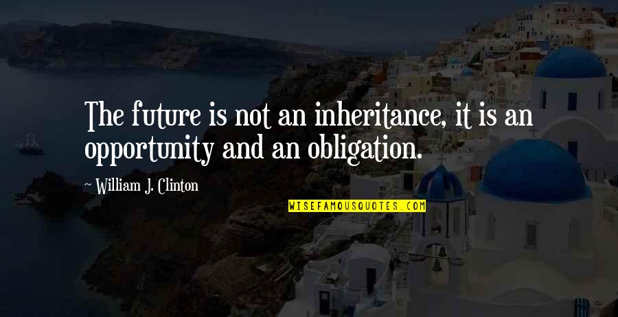 William Clinton Quotes By William J. Clinton: The future is not an inheritance, it is