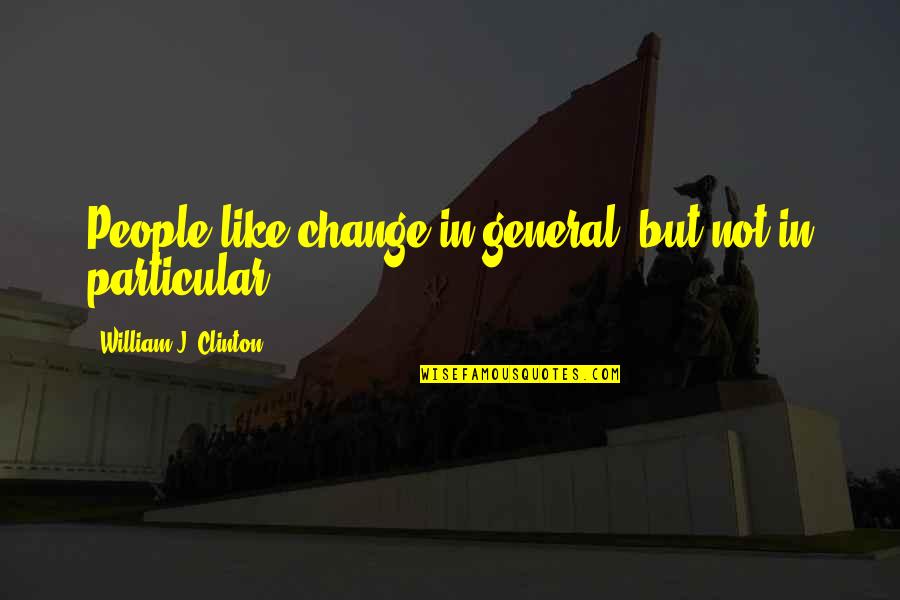 William Clinton Quotes By William J. Clinton: People like change in general, but not in