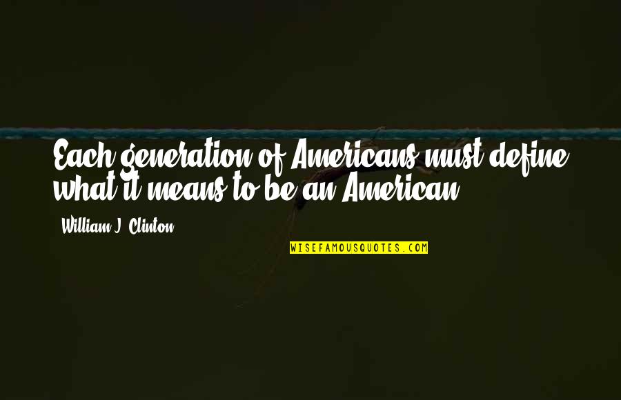 William Clinton Quotes By William J. Clinton: Each generation of Americans must define what it