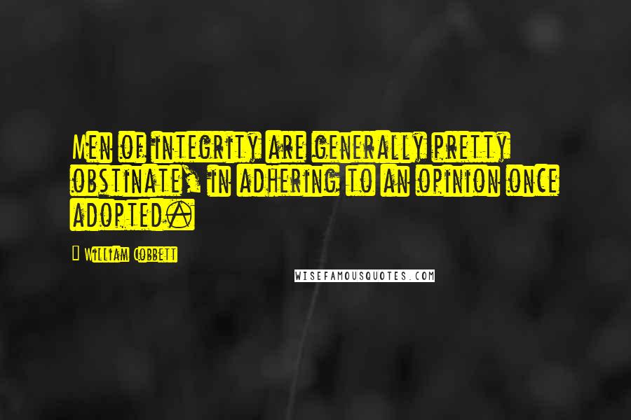 William Cobbett quotes: Men of integrity are generally pretty obstinate, in adhering to an opinion once adopted.