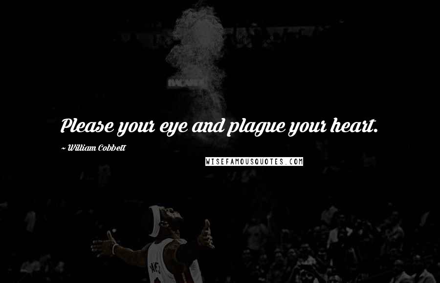 William Cobbett quotes: Please your eye and plague your heart.