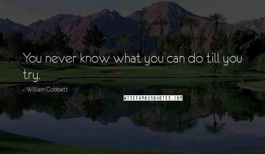 William Cobbett quotes: You never know what you can do till you try.