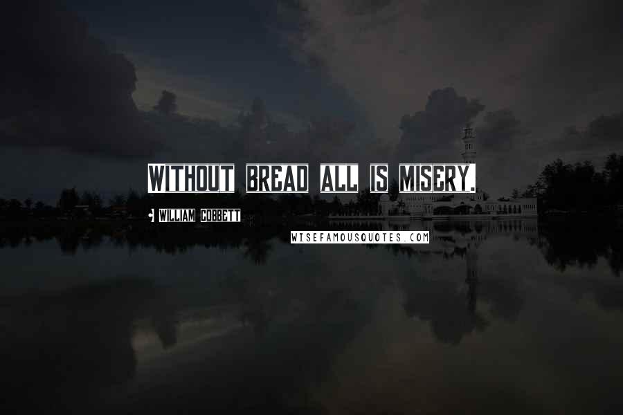 William Cobbett quotes: Without bread all is misery.