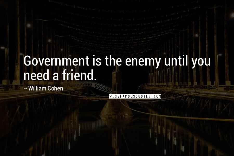 William Cohen quotes: Government is the enemy until you need a friend.