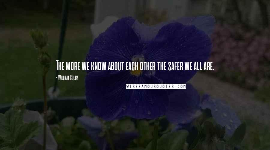 William Colby quotes: The more we know about each other the safer we all are.