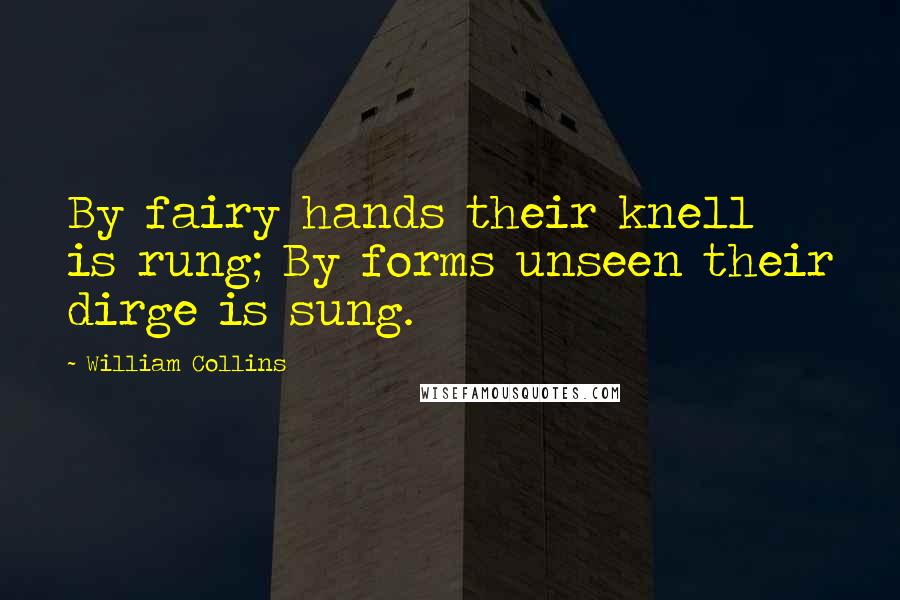 William Collins quotes: By fairy hands their knell is rung; By forms unseen their dirge is sung.