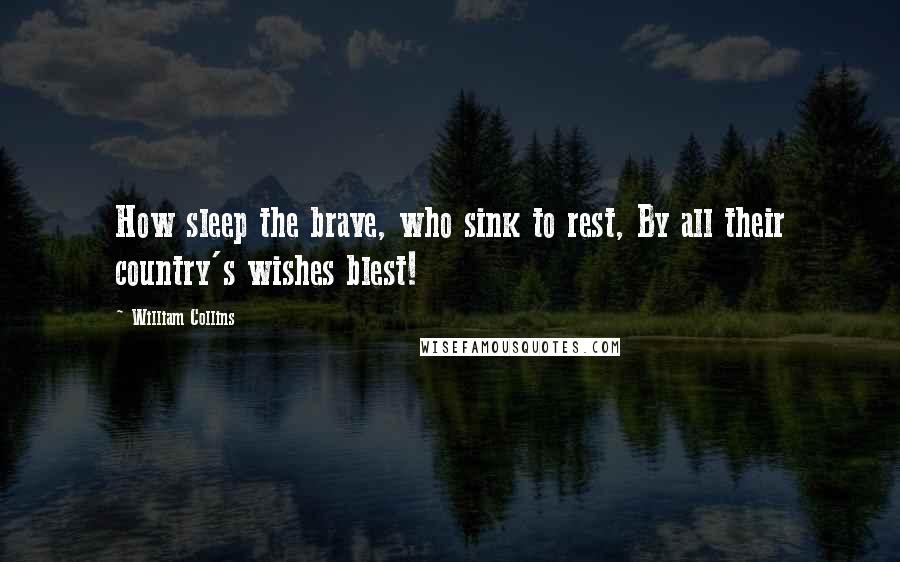 William Collins quotes: How sleep the brave, who sink to rest, By all their country's wishes blest!