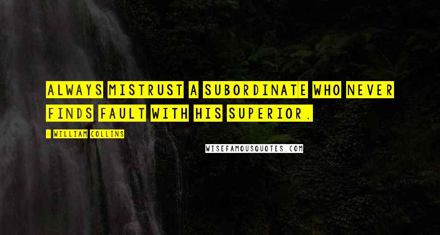 William Collins quotes: Always mistrust a subordinate who never finds fault with his superior.