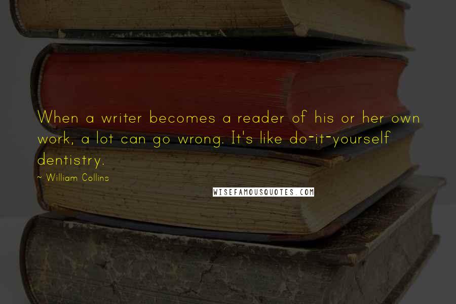 William Collins quotes: When a writer becomes a reader of his or her own work, a lot can go wrong. It's like do-it-yourself dentistry.