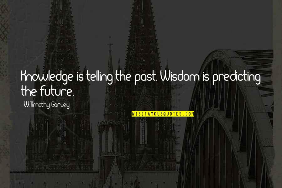 William Commanda Quotes By W. Timothy Garvey: Knowledge is telling the past. Wisdom is predicting