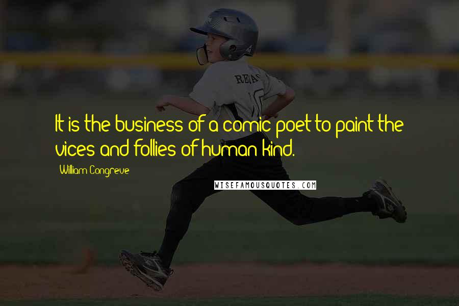 William Congreve quotes: It is the business of a comic poet to paint the vices and follies of human kind. William Congreve quotes: It is the business of a comic poet to paint the vices and follies of human kind.