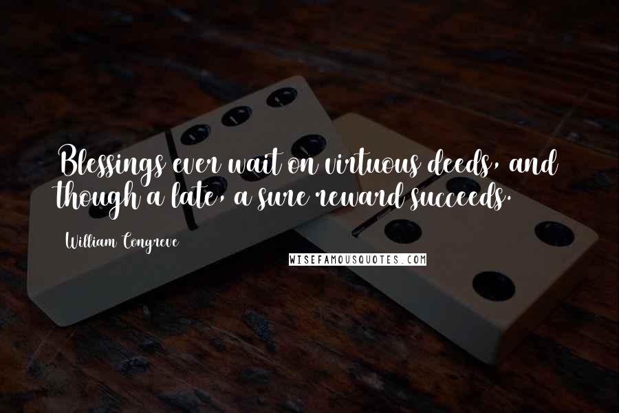 William Congreve quotes: Blessings ever wait on virtuous deeds, and though a late, a sure reward succeeds.