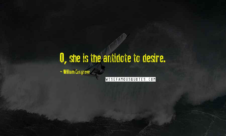 William Congreve quotes: O, she is the antidote to desire. William Congreve quotes: O, she is the antidote to desire.