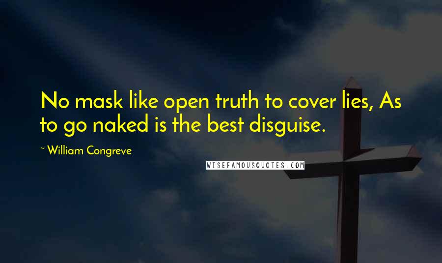 William Congreve quotes: No mask like open truth to cover lies, As to go naked is the best disguise.