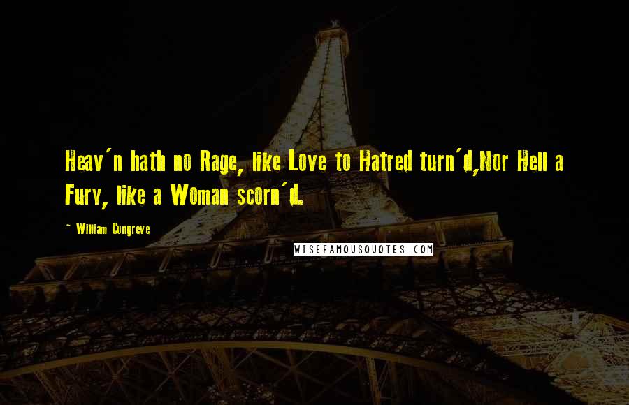 William Congreve quotes: Heav'n hath no Rage, like Love to Hatred turn'd,Nor Hell a Fury, like a Woman scorn'd. William Congreve quotes: Heav'n hath no Rage, like Love to Hatred turn'd,Nor Hell a Fury, like a Woman scorn'd.