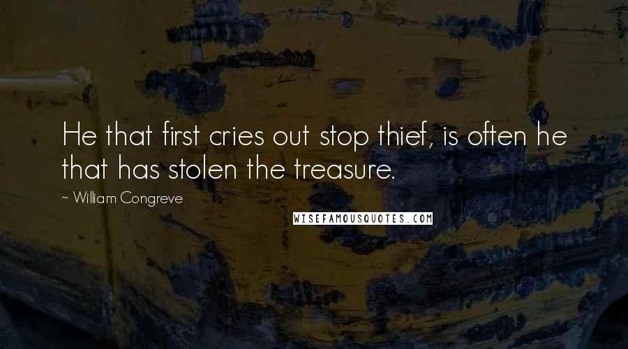William Congreve quotes: He that first cries out stop thief, is often he that has stolen the treasure. William Congreve quotes: He that first cries out stop thief, is often he that has stolen the treasure.